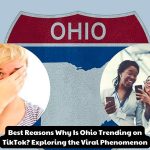 Best Reasons Why Is Ohio Trending on TikTok? Exploring the Viral Phenomenon