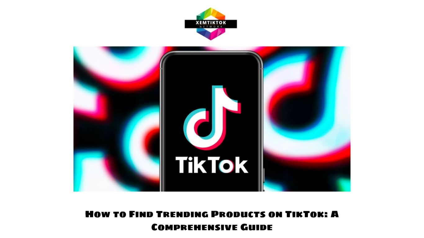How to Find Trending Products on TikTok: A Comprehensive Guide